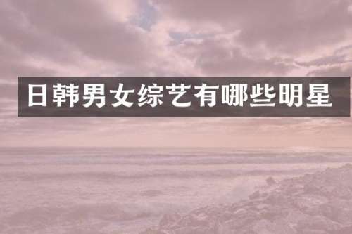 日韩男女综艺有哪些明星