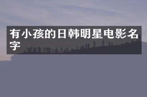 有小孩的日韩明星电影名字