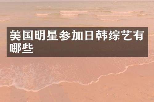 美国明星参加日韩综艺有哪些