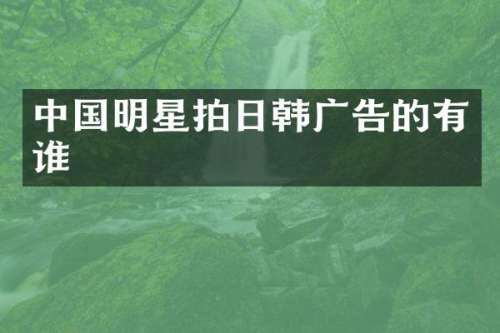 中国明星拍日韩广告的有谁