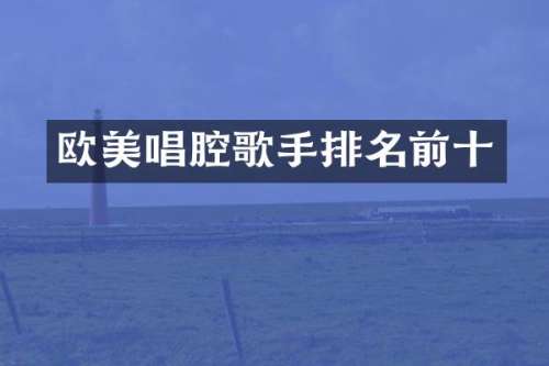 欧美唱腔歌手排名前十