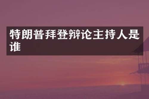 特朗普拜登辩论主持人是谁