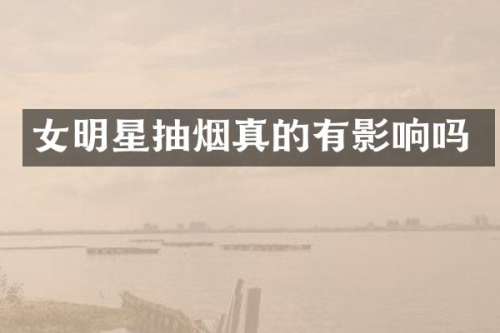 女明星抽烟真的有影响吗