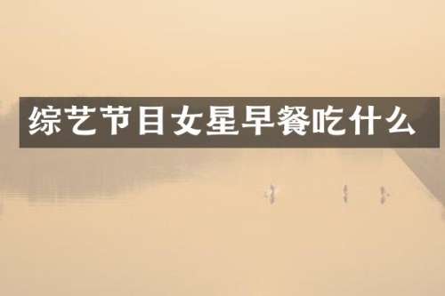 综艺节目女星早餐吃什么