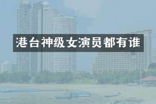 港台神级女演员都有谁