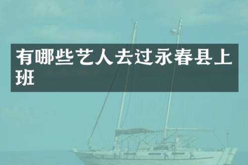 有哪些艺人去过永春县上班