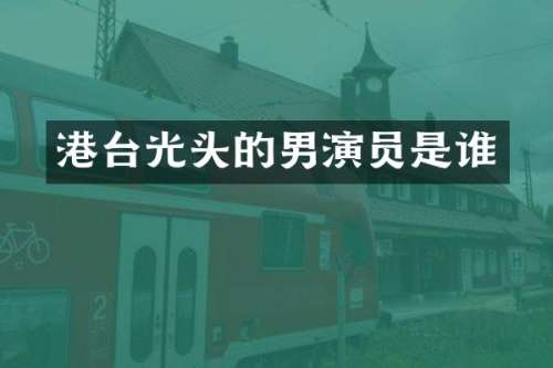 港台光头的男演员是谁