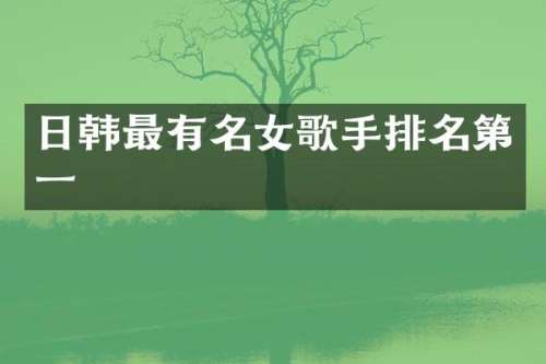 日韩最有名女歌手排名第一