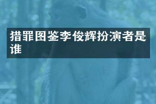 猎罪图鉴李俊辉扮演者是谁