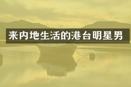 来内地生活的港台明星男