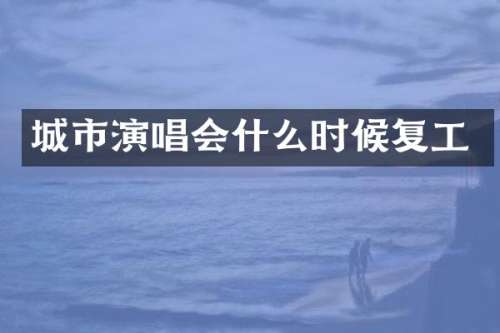 城市演唱会什么时候复工