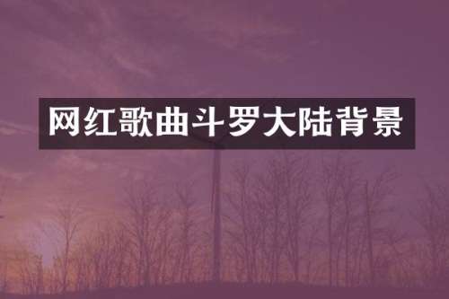 网红歌曲斗罗大陆背景