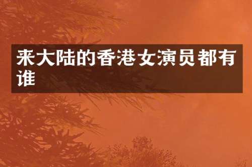 来大陆的香港女演员都有谁
