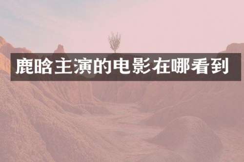 鹿晗主演的电影在哪看到