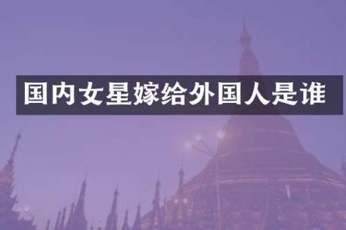 国内女星嫁给外国人是谁