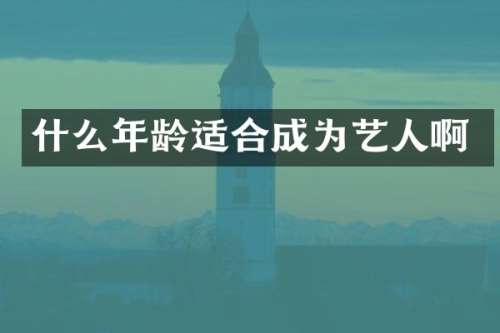 什么年龄适合成为艺人啊