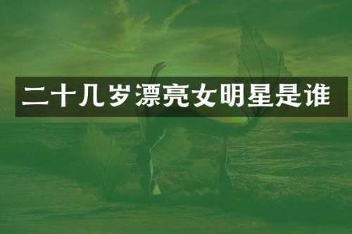 二十几岁漂亮女明星是谁
