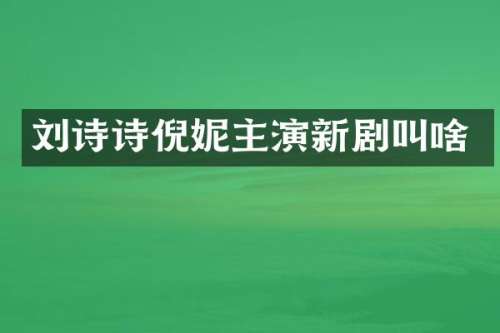 刘诗诗倪妮主演新剧叫啥