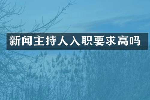 新闻主持人入职要求高吗