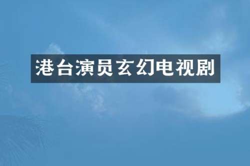 港台演员玄幻电视剧