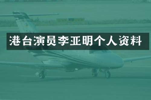港台演员李亚明个人资料