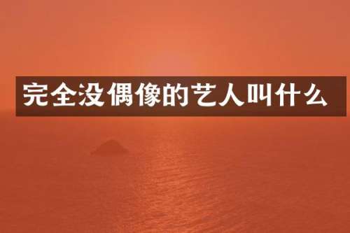 完全没偶像的艺人叫什么