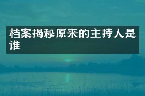 档案揭秘原来的主持人是谁