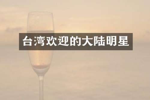 台湾欢迎的大陆明星