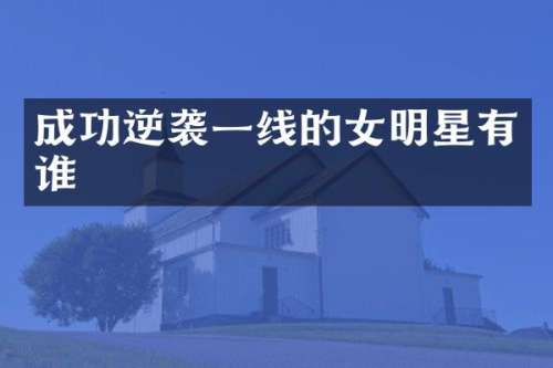 成功逆袭一线的女明星有谁
