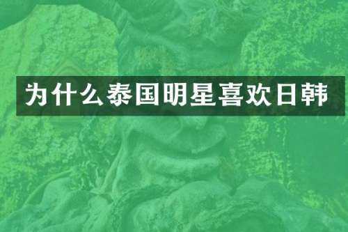 为什么泰国明星喜欢日韩