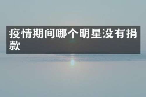 疫情期间哪个明星没有捐款