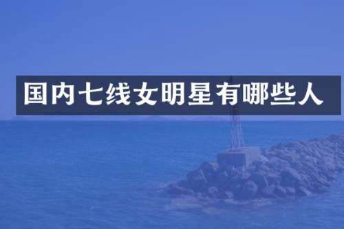 国内七线女明星有哪些人