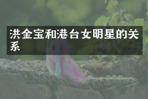 洪金宝和港台女明星的关系