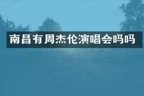 南昌有周杰伦演唱会吗吗