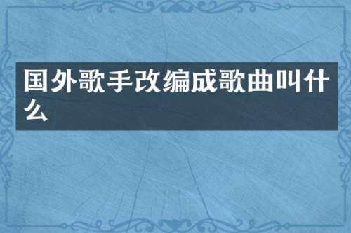 国外歌手改编成歌曲叫什么