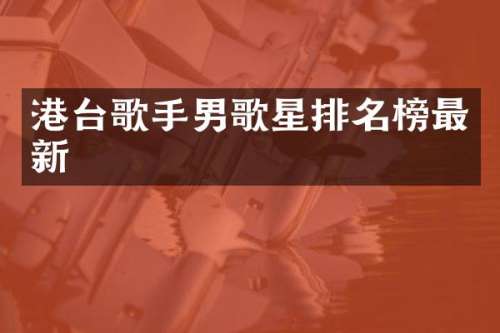 港台歌手男歌星排名榜最新