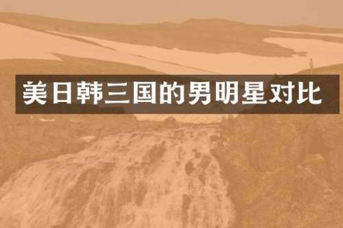 美日韩三国的男明星对比