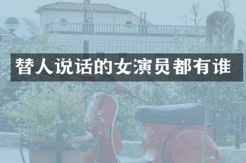 替人说话的女演员都有谁