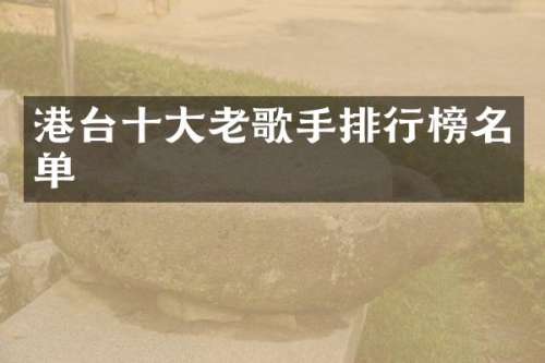 港台十大老歌手排行榜名单
