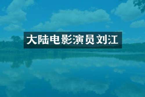 大陆电影演员刘江