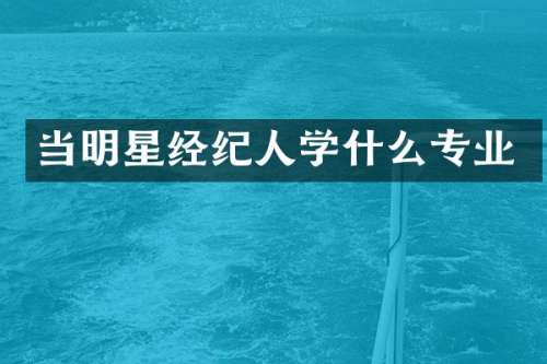 当明星经纪人学什么专业