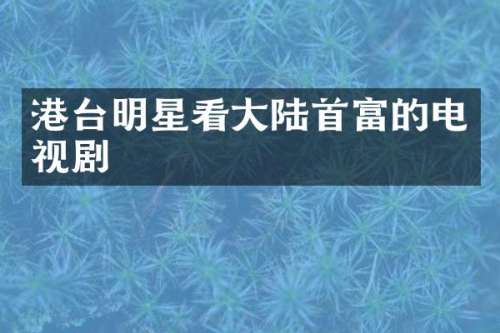 港台明星看大陆首富的电视剧