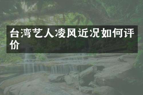 台湾艺人凌风近况如何评价