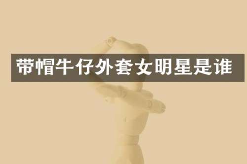 带帽牛仔外套女明星是谁