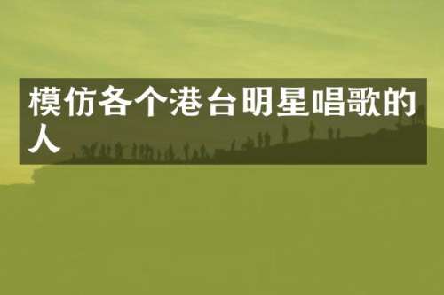 模仿各个港台明星唱歌的人
