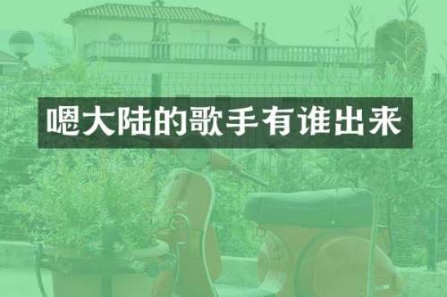 嗯大陆的歌手有谁出来
