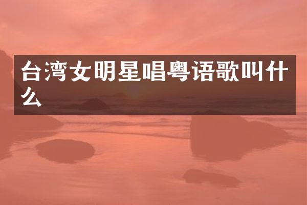 台湾女明星唱粤语歌叫什么