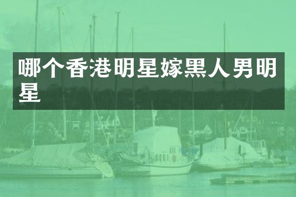 哪个香港明星嫁黑人男明星