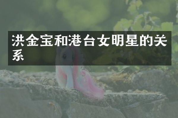 洪金宝和港台女明星的关系