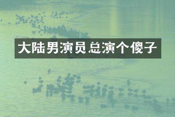 大陆男演员总演个傻子
